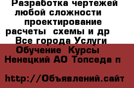 Разработка чертежей любой сложности, 3D-проектирование, расчеты, схемы и др.  - Все города Услуги » Обучение. Курсы   . Ненецкий АО,Топседа п.